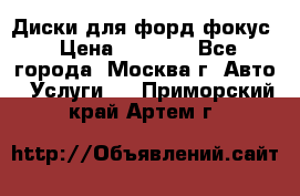 Диски для форд фокус › Цена ­ 6 000 - Все города, Москва г. Авто » Услуги   . Приморский край,Артем г.